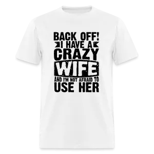 Back Off I Have a Crazy Wife and I'm Not Afraid to Use Her T-Shirt