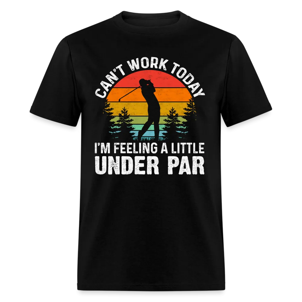 Can't Work Today I'm Feeling A Little Under Par T-Shirt (Golf Humor)