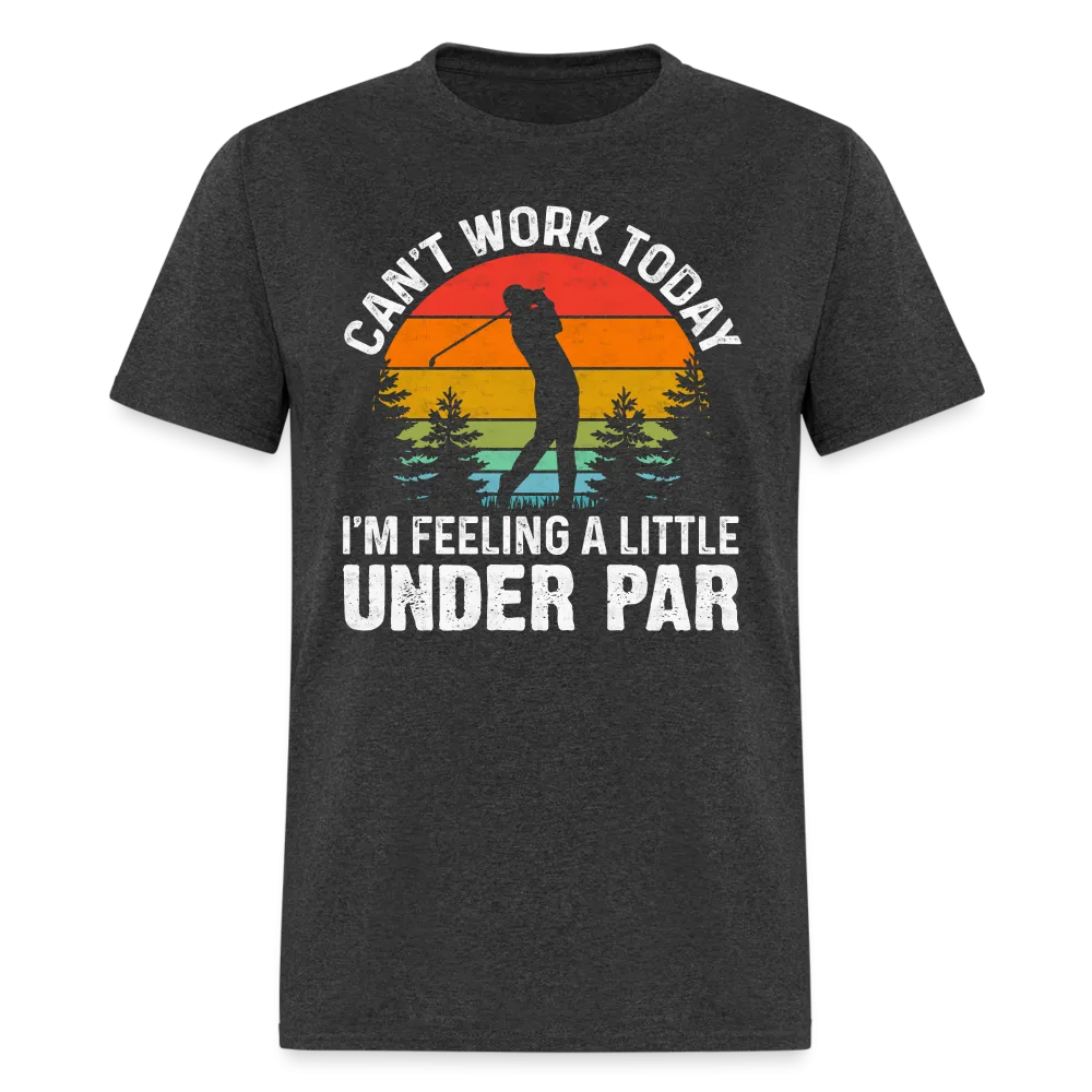 Can't Work Today I'm Feeling A Little Under Par T-Shirt (Golf Humor)