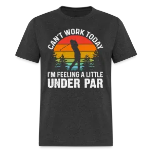 Can't Work Today I'm Feeling A Little Under Par T-Shirt (Golf Humor)